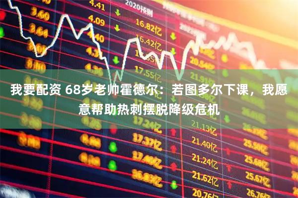 我要配资 68岁老帅霍德尔：若图多尔下课，我愿意帮助热刺摆脱降级危机